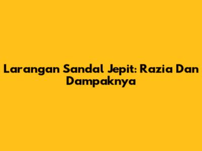 Larangan Sandal Jepit: Razia Dan Dampaknya