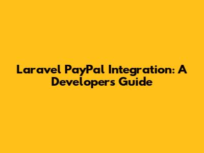 Laravel PayPal Integration: A Developer's Guide