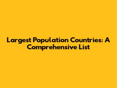 Largest Population Countries: A Comprehensive List