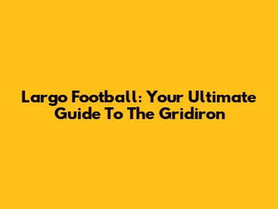 Largo Football: Your Ultimate Guide To The Gridiron