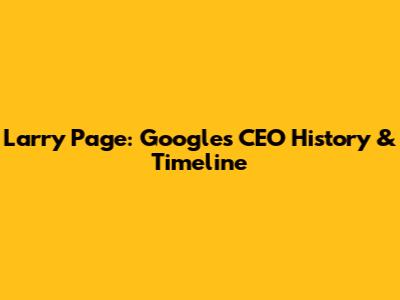 Larry Page: Google's CEO History & Timeline
