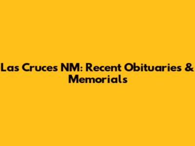 Las Cruces NM: Recent Obituaries & Memorials