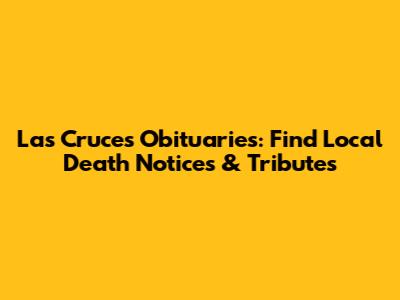 Las Cruces Obituaries: Find Local Death Notices & Tributes