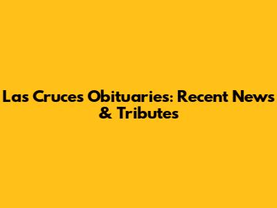 Las Cruces Obituaries: Recent News & Tributes