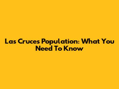 Las Cruces Population: What You Need To Know
