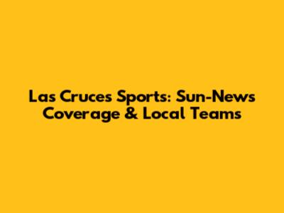 Las Cruces Sports: Sun-News Coverage & Local Teams