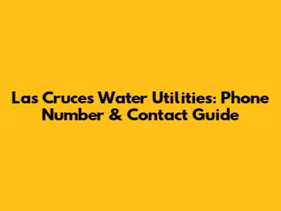 Las Cruces Water Utilities: Phone Number & Contact Guide