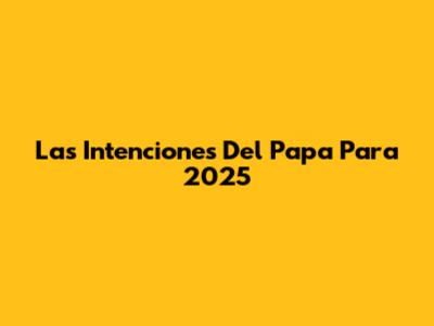 Las Intenciones Del Papa Para 2025