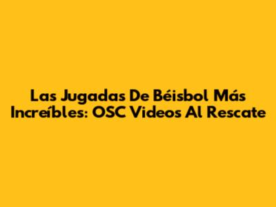 Las Jugadas De Béisbol Más Increíbles: OSC Videos Al Rescate