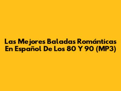 Las Mejores Baladas Románticas En Español De Los 80 Y 90 (MP3)