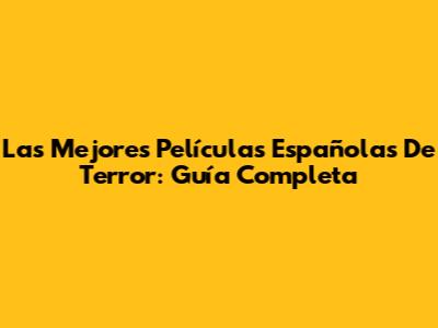 Las Mejores Películas Españolas De Terror: Guía Completa