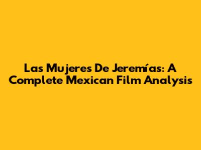 Las Mujeres De Jeremías: A Complete Mexican Film Analysis
