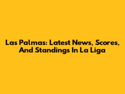 Las Palmas: Latest News, Scores, And Standings In La Liga