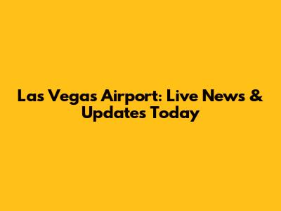 Las Vegas Airport: Live News & Updates Today