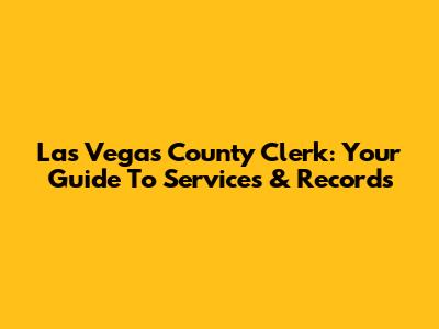 Las Vegas County Clerk: Your Guide To Services & Records