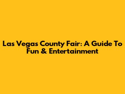 Las Vegas County Fair: A Guide To Fun & Entertainment