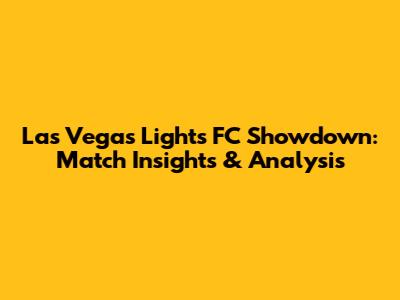 Las Vegas Lights FC Showdown: Match Insights & Analysis