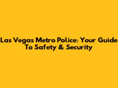 Las Vegas Metro Police: Your Guide To Safety & Security