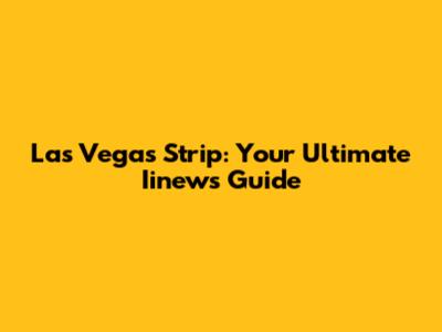 Las Vegas Strip: Your Ultimate Iinews Guide