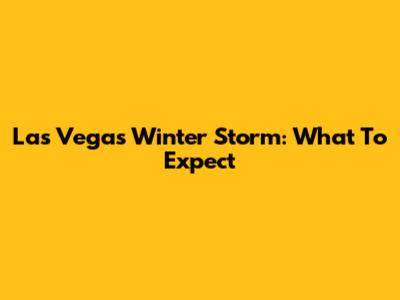 Las Vegas Winter Storm: What To Expect