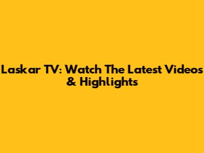 Laskar TV: Watch The Latest Videos & Highlights