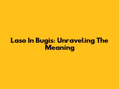 Laso In Bugis: Unraveling The Meaning