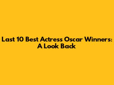 Last 10 Best Actress Oscar Winners: A Look Back
