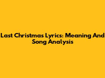 Last Christmas Lyrics: Meaning And Song Analysis