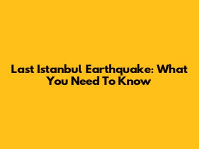 Last Istanbul Earthquake: What You Need To Know