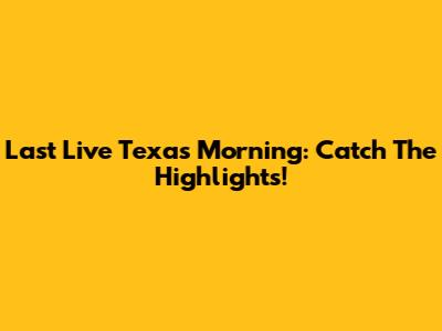 Last Live Texas Morning: Catch The Highlights!