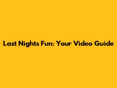 Last Night's Fun: Your Video Guide
