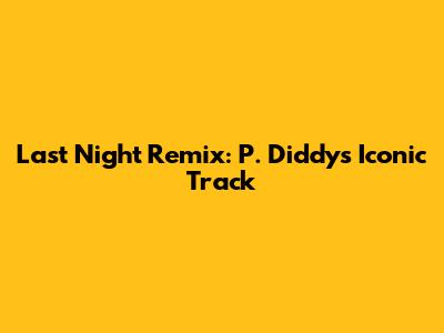 Last Night Remix: P. Diddy's Iconic Track