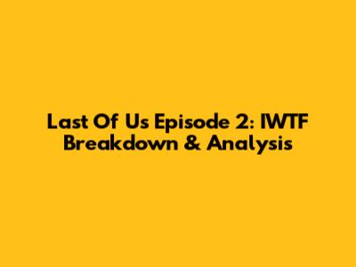Last Of Us Episode 2: IWTF Breakdown & Analysis