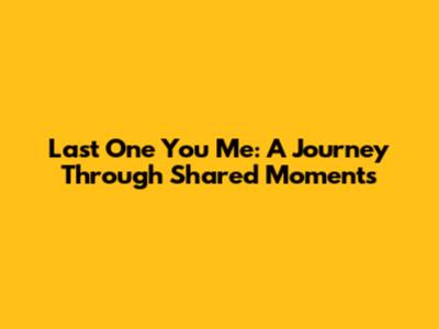 Last One You Me: A Journey Through Shared Moments