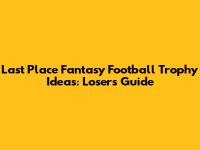Last Place Fantasy Football Trophy Ideas: Loser's Guide
