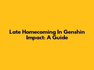 Late Homecoming In Genshin Impact: A Guide