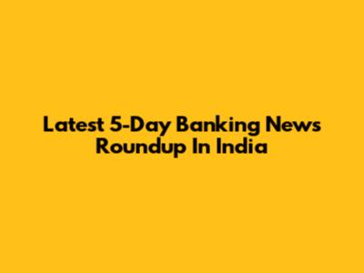 Latest 5-Day Banking News Roundup In India