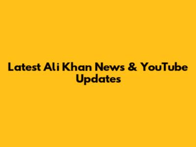Latest Ali Khan News & YouTube Updates