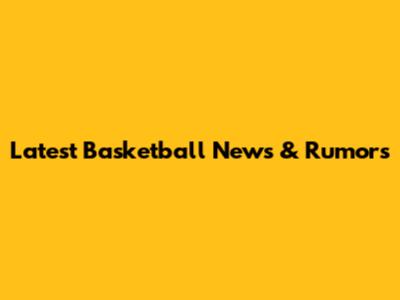 Latest Basketball News & Rumors