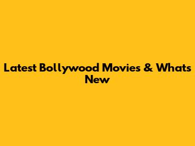 Latest Bollywood Movies & What's New