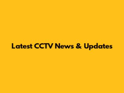 Latest CCTV News & Updates