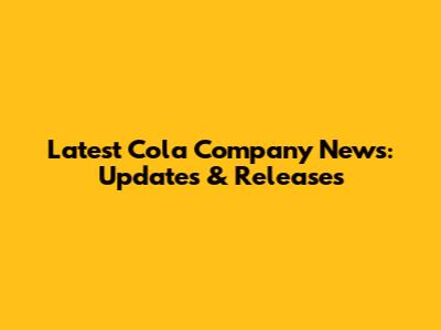 Latest Cola Company News: Updates & Releases