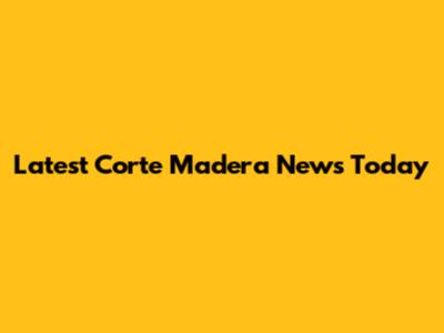 Latest Corte Madera News Today