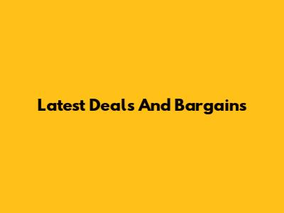 Latest Deals And Bargains