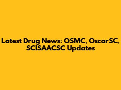 Latest Drug News: OSMC, OscarSC, SCISAACSC Updates
