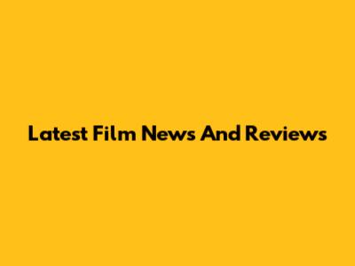Latest Film News And Reviews