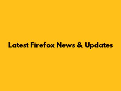 Latest Firefox News & Updates