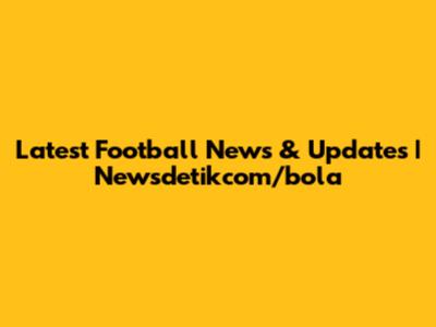 Latest Football News & Updates | Newsdetikcom/bola