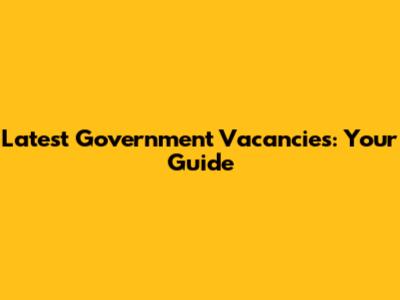 Latest Government Vacancies: Your Guide