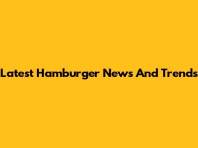 Latest Hamburger News And Trends